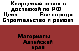  Кварцевый песок с доставкой по РФ › Цена ­ 1 190 - Все города Строительство и ремонт » Материалы   . Алтайский край,Алейск г.